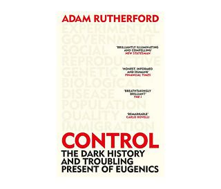 CONTROL - DARK HISTORY AND TROUBLING PRESENT OF EUGENICS, Adam Rutherford